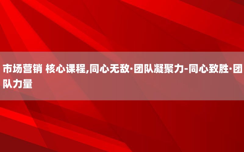 市场营销 核心课程,同心无敌·团队凝