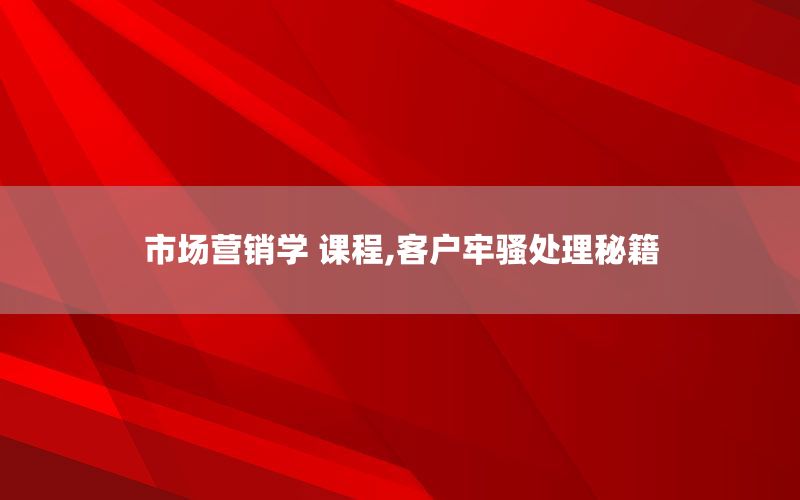 市场营销学 课程,客户牢骚处理秘籍