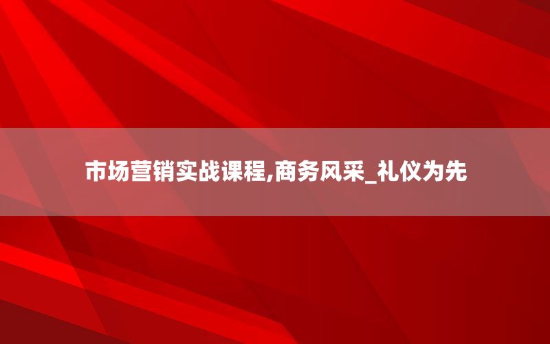 市场营销实战课程,商务风采_礼仪为先