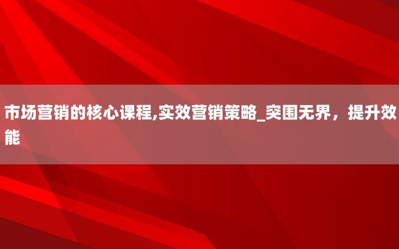 市场营销的核心课程,实效营销策略_突