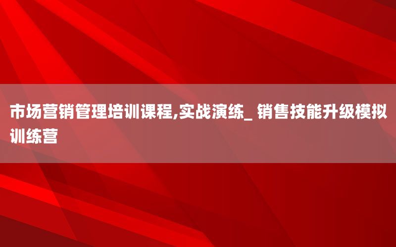 市场营销管理培训课程,实战演练_ 销