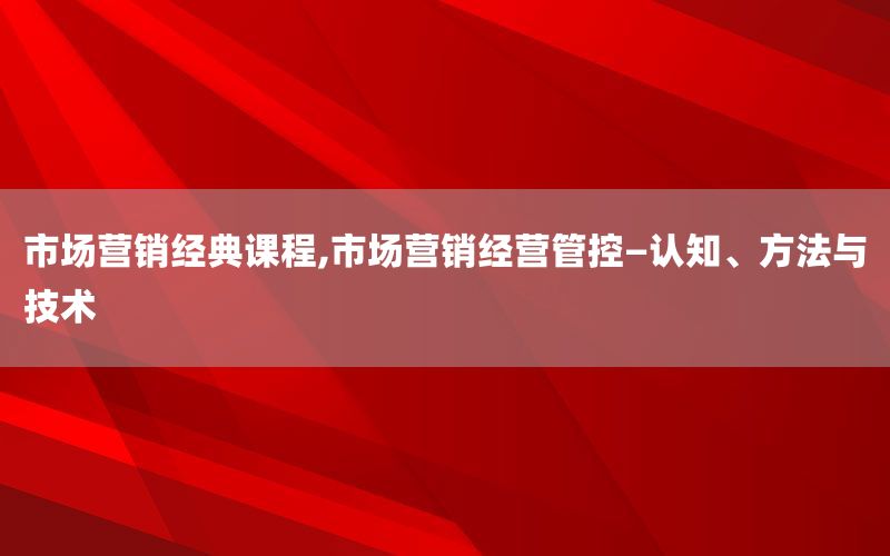 市场营销经典课程,市场营销经营管控—