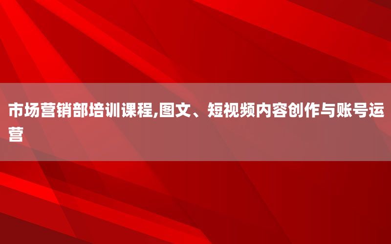 市场营销部培训课程,图文、短视频内容