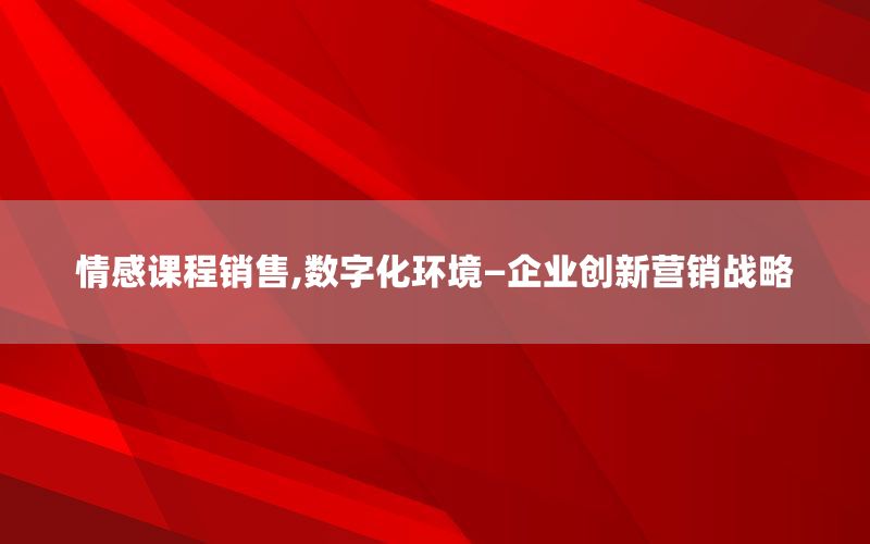 情感课程销售,数字化环境—企业创新营