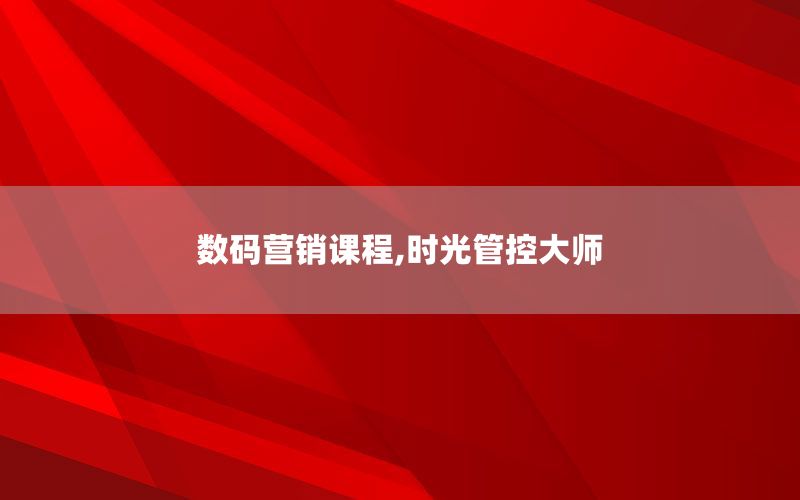 数码营销课程,时光管控大师