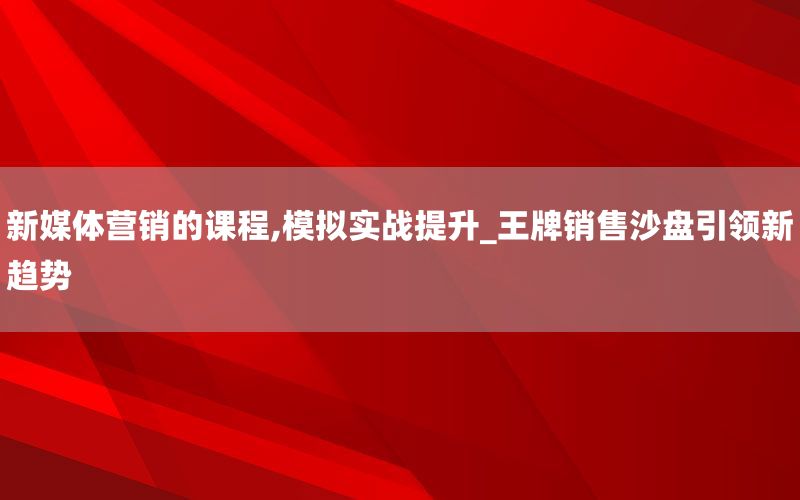 新媒体营销的课程,模拟实战提升_王牌