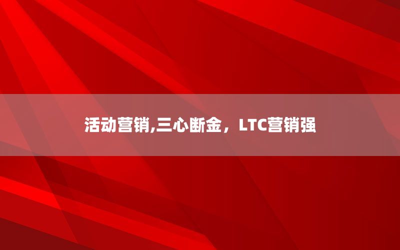 活动营销,三心断金，LTC营销强