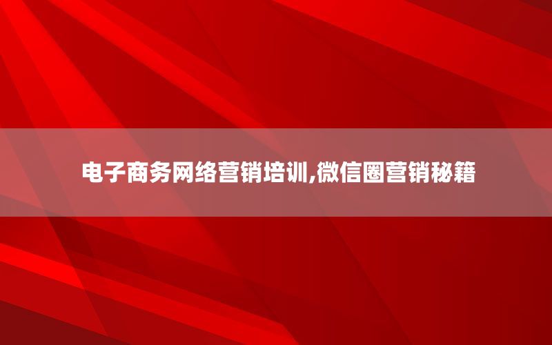 电子商务网络营销培训,微信圈营销秘籍