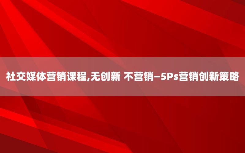 社交媒体营销课程,无创新 不营销—5
