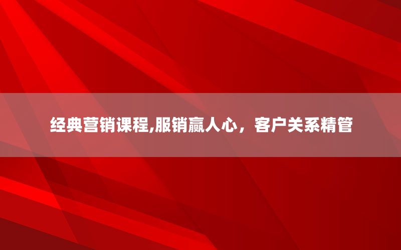 经典营销课程,服销赢人心，客户关系精