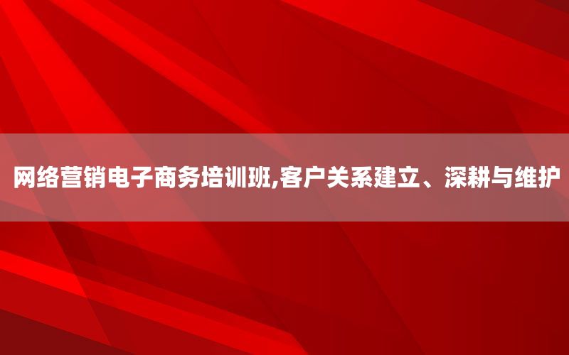 网络营销电子商务培训班,客户关系建立