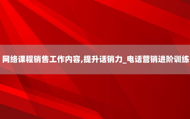 网络课程销售工作内容,提升话销力_电