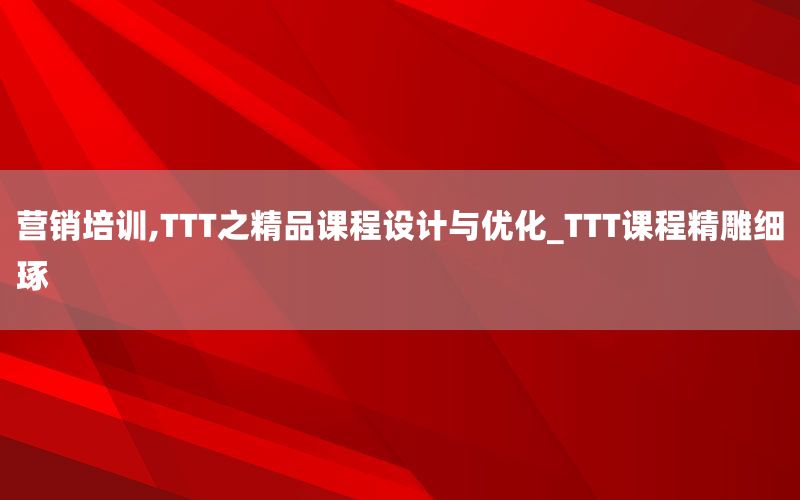 营销培训,TTT之精品课程设计与优化