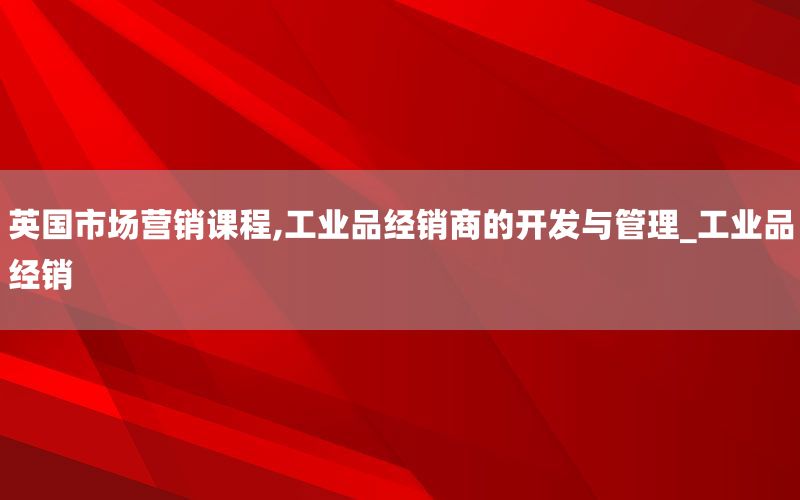 英国市场营销课程,工业品经销商的开发
