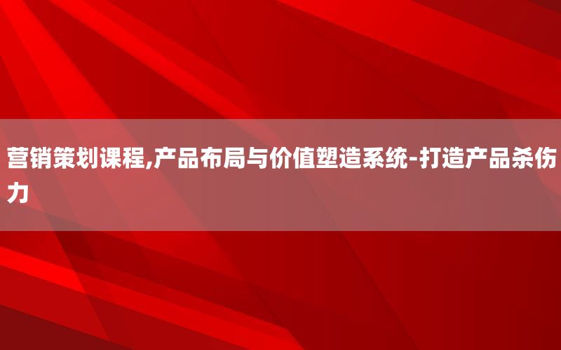 营销策划课程,产品布局与价值塑造系统