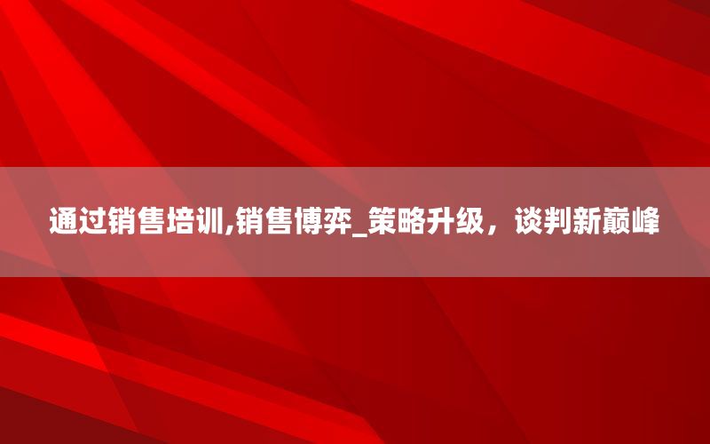 通过销售培训,销售博弈_策略升级，谈