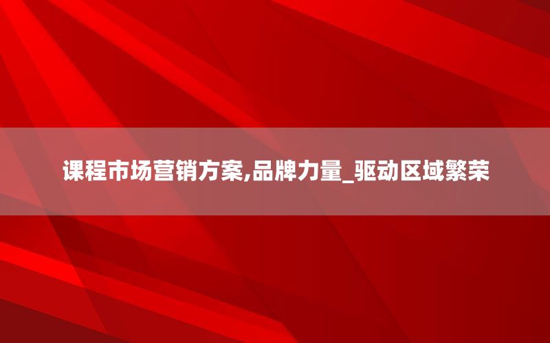 课程市场营销方案,品牌力量_驱动区域