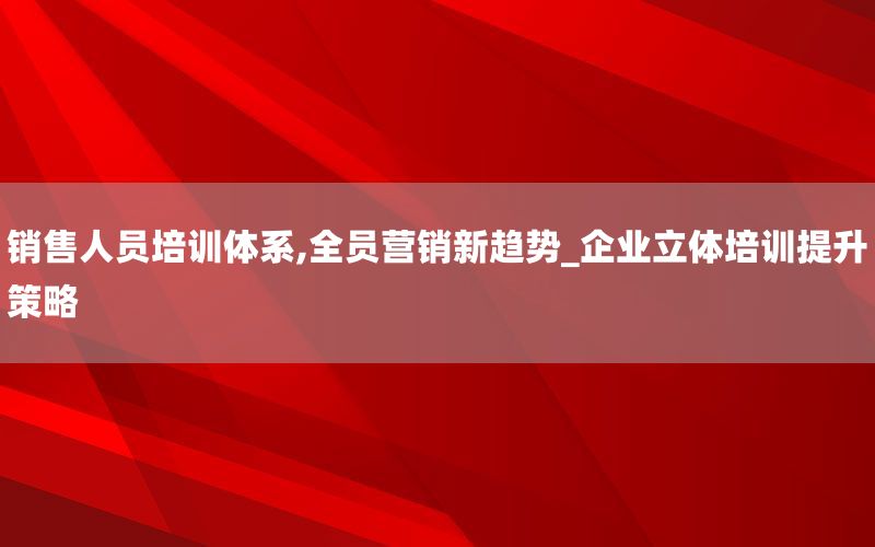 销售人员培训体系,全员营销新趋势_企