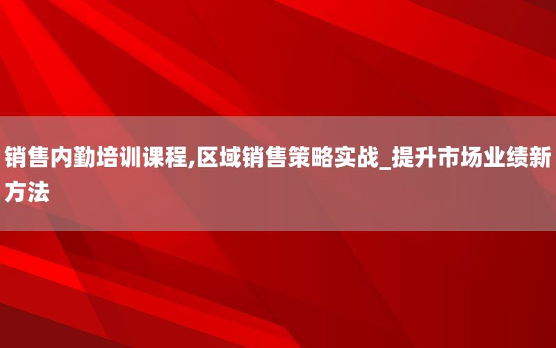 销售内勤培训课程,区域销售策略实战_