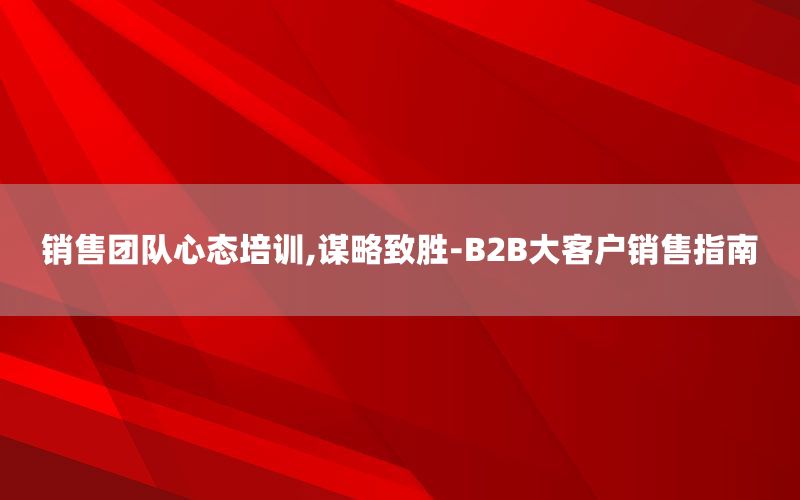 销售团队心态培训,谋略致胜-B2B大
