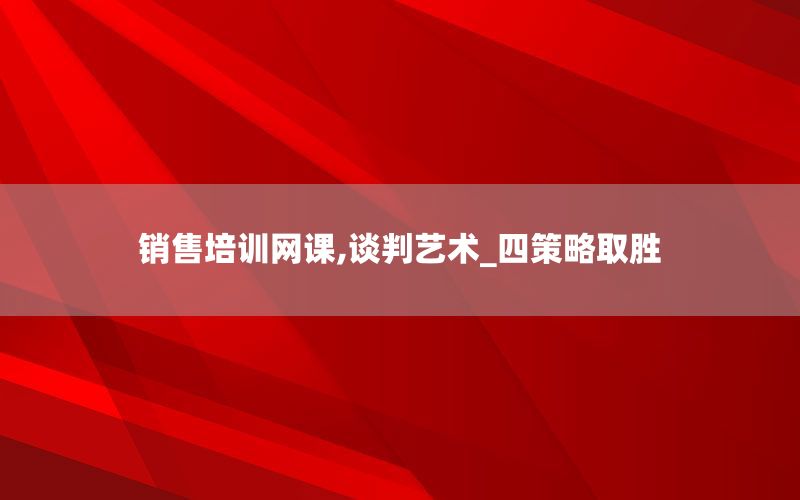 销售培训网课,谈判艺术_四策略取胜