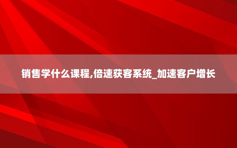 销售学什么课程,倍速获客系统_加速客