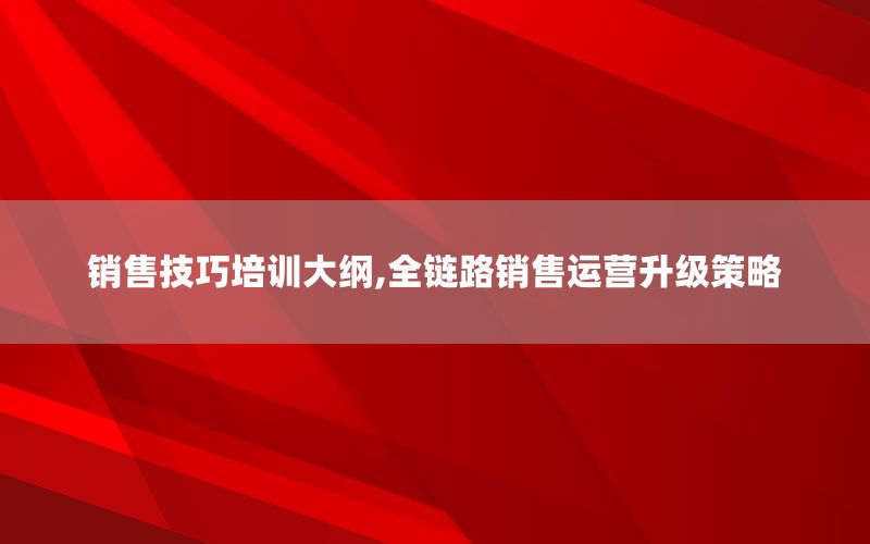 销售技巧培训大纲,全链路销售运营升级