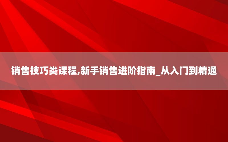 销售技巧类课程,新手销售进阶指南_从