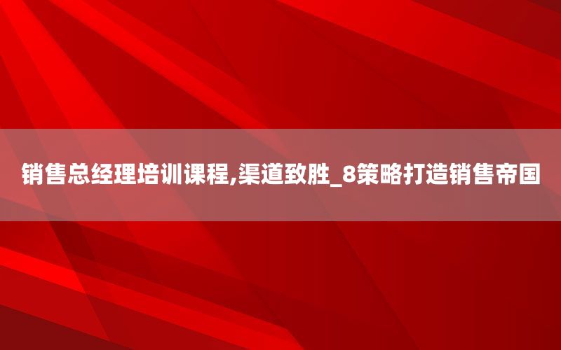 销售总经理培训课程,渠道致胜_8策略