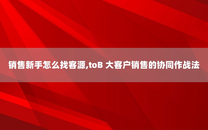 销售新手怎么找客源,toB 大客户销