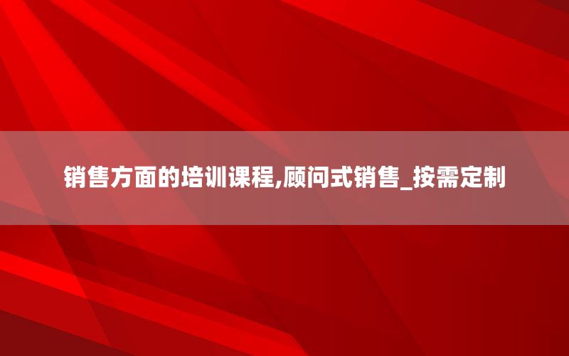销售方面的培训课程,顾问式销售_按需