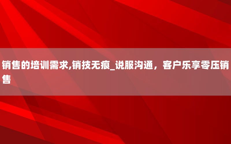 销售的培训需求,销技无痕_说服沟通，