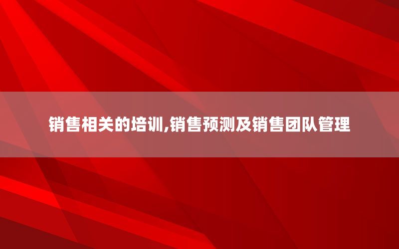 销售相关的培训,销售预测及销售团队管