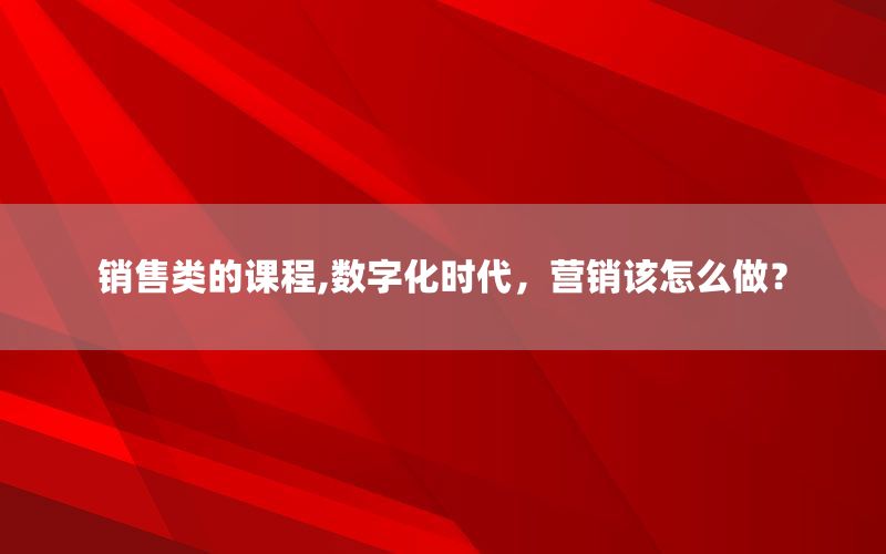 销售类的课程,数字化时代，营销该怎么