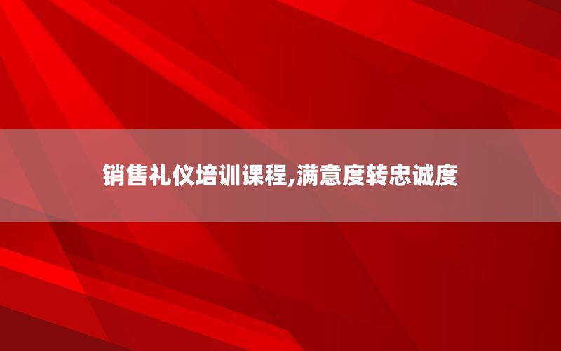 销售礼仪培训课程,满意度转忠诚度