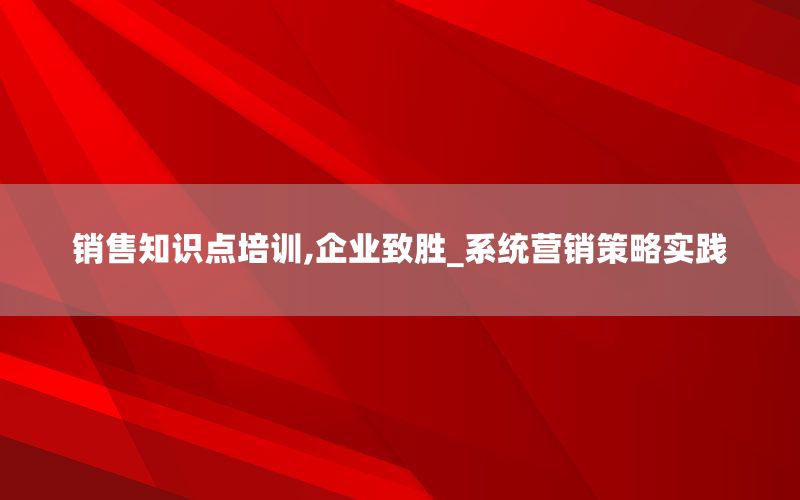 销售知识点培训,企业致胜_系统营销策