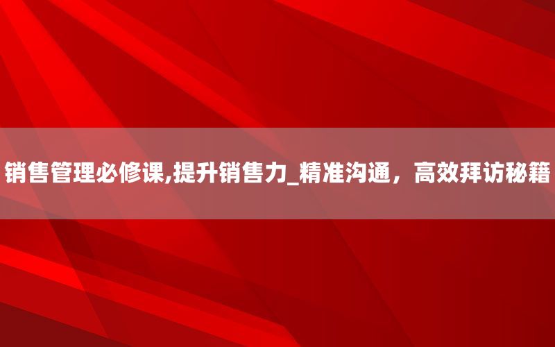 销售管理必修课,提升销售力_精准沟通