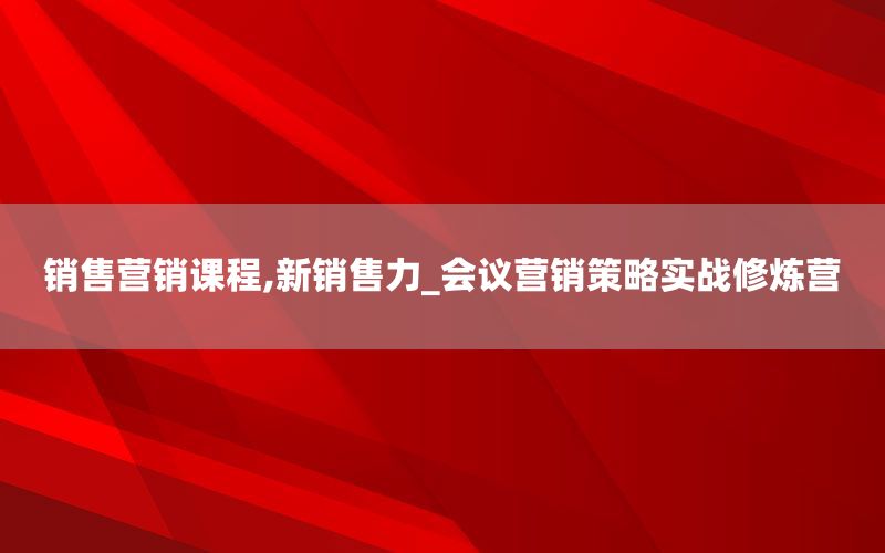 销售营销课程,新销售力_会议营销策略实战