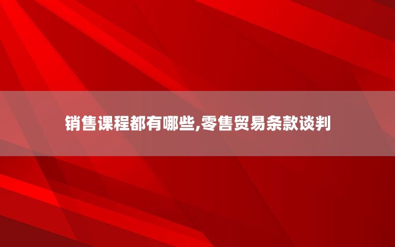 销售课程都有哪些,零售贸易条款谈判