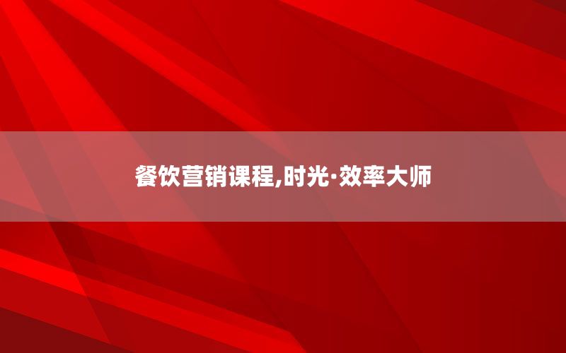 餐饮营销课程,时光·效率大师