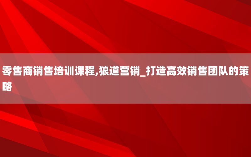 零售商销售培训课程,狼道营销_打造高