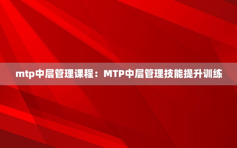 mtp中层管理课程：MTP中层管理技