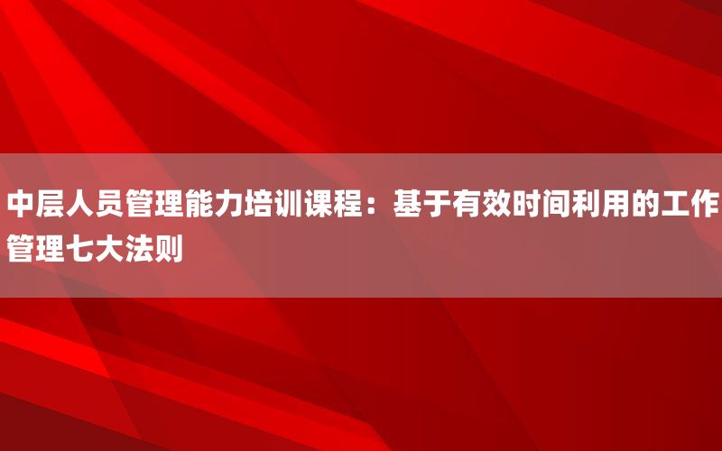 中层人员管理能力培训课程：基于有效时