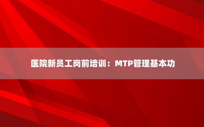 医院新员工岗前培训：MTP管理基本功