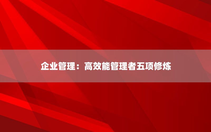 企业管理：高效能管理者五项修炼