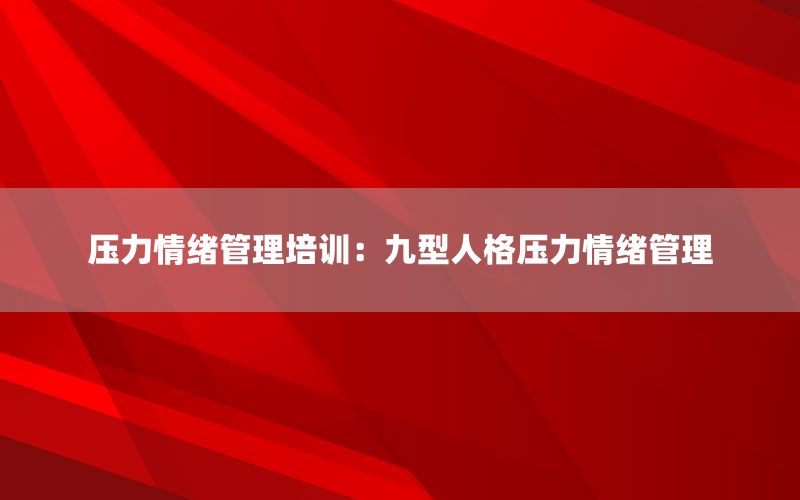 压力情绪管理培训：九型人格压力情绪管