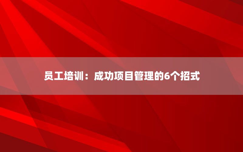 员工培训：成功项目管理的6个招式
