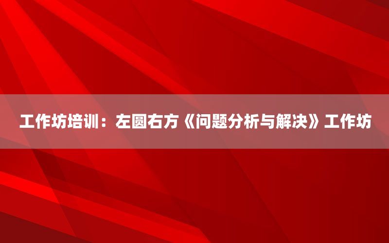 工作坊培训：左圆右方《问题分析与解决