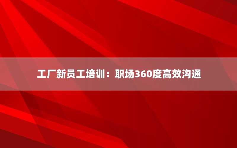 工厂新员工培训：职场360度高效沟通