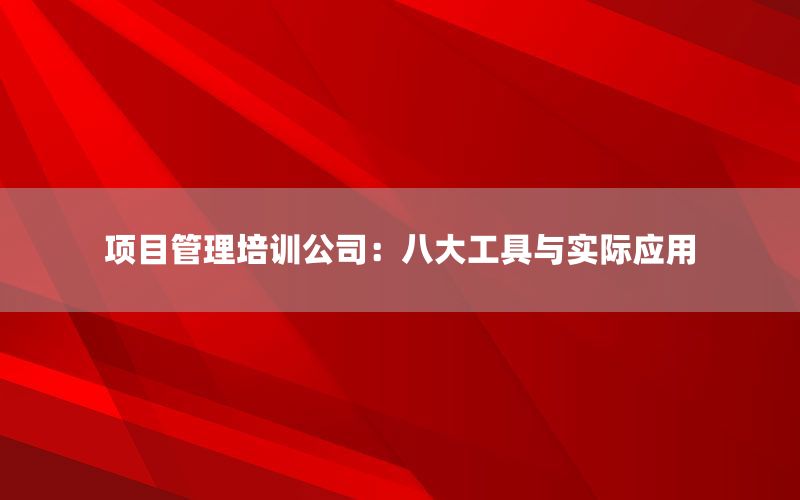 项目管理培训公司：八大工具与实际应用
